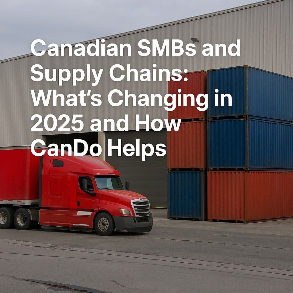 Canadian SMBs and Supply Chains: What’s Changing in 2025 and How CanDo Helps